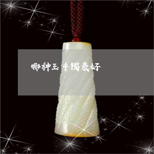哪种玉手镯最好/2023040328269 哪种玉手镯最好/2023040328269