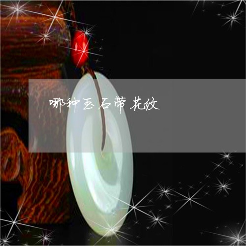 哪种玉石带花纹/2023040377261 哪种玉石带花纹/2023040377261