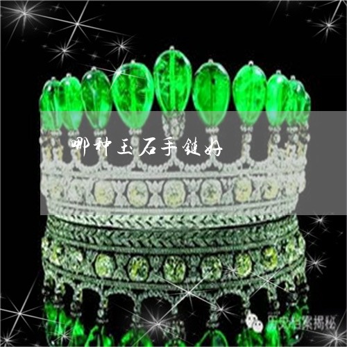 哪种玉石手链好/2023040360705 哪种玉石手链好/2023040360705