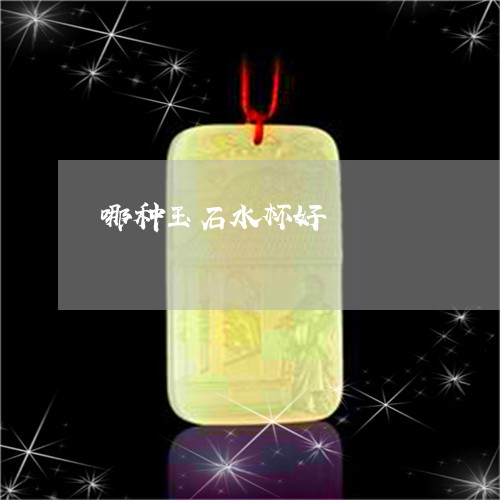 哪种玉石水杯好/2023040342703 哪种玉石水杯好/2023040342703