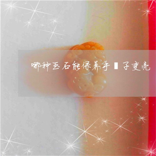 哪种玉石能保养手镯子变亮/2023062874849 哪种玉石能保养手镯子变亮/2023062874849
