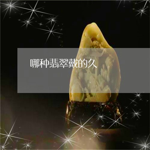 哪种翡翠戴的久/2023040337371