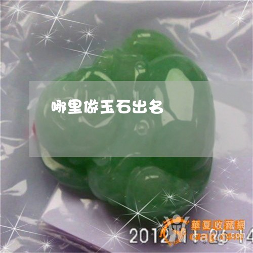 哪里做玉石出名/2023040397471