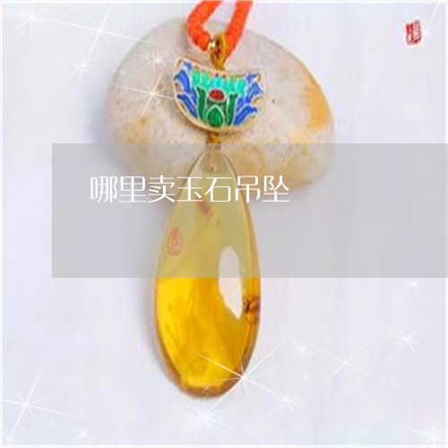 哪里卖玉石吊坠/2023040337272 哪里卖玉石吊坠/2023040337272