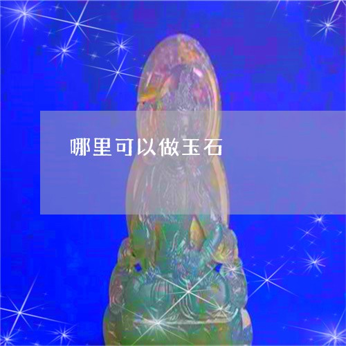 哪里可以做玉石/2023040350683 哪里可以做玉石/2023040350683