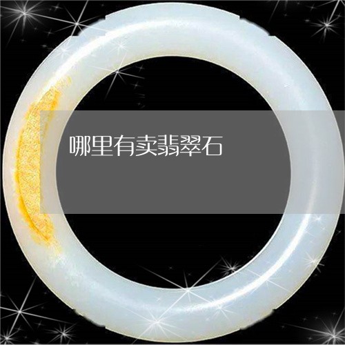 哪里有卖翡翠石/2023040325948 哪里有卖翡翠石/2023040325948