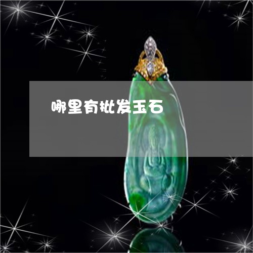哪里有批发玉石/2023040327159 哪里有批发玉石/2023040327159