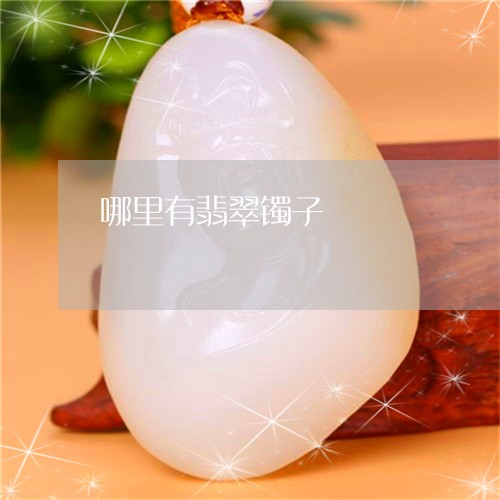 哪里有翡翠镯子/2023040372714 哪里有翡翠镯子/2023040372714