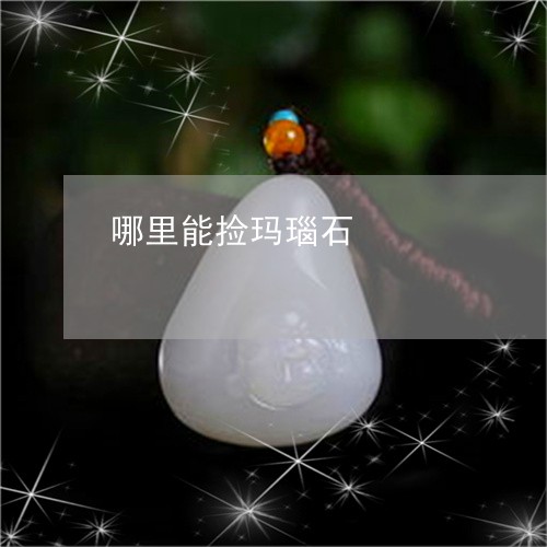 哪里能捡玛瑙石/2023040337159