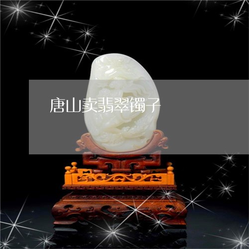 唐山卖翡翠镯子/2023040365836 唐山卖翡翠镯子/2023040365836