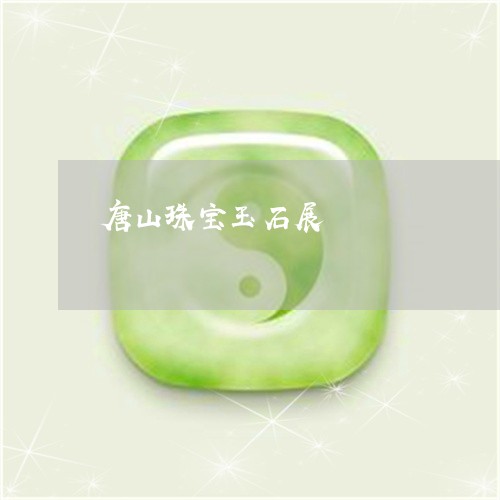 唐山珠宝玉石展/2023040396137 唐山珠宝玉石展/2023040396137