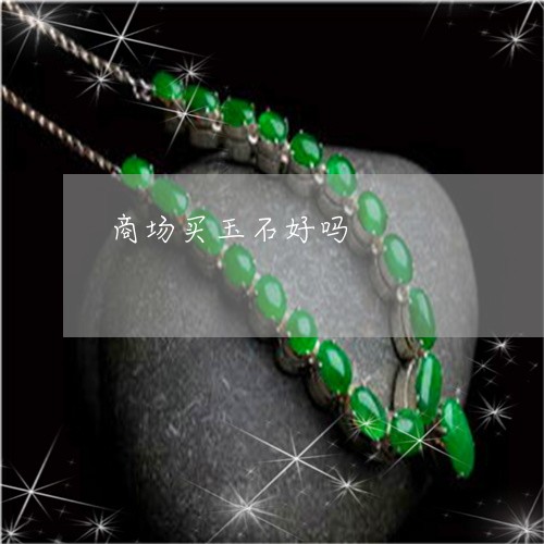 商场买玉石好吗/2023040450480