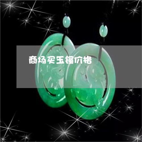 商场买玉镯价格/2023040406068