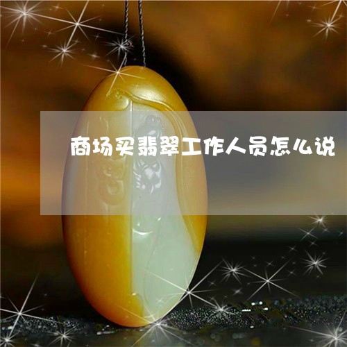 商场买翡翠工作人员怎么说/2023071183604