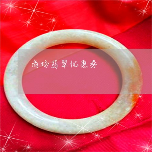 商场翡翠优惠券/2023040449360