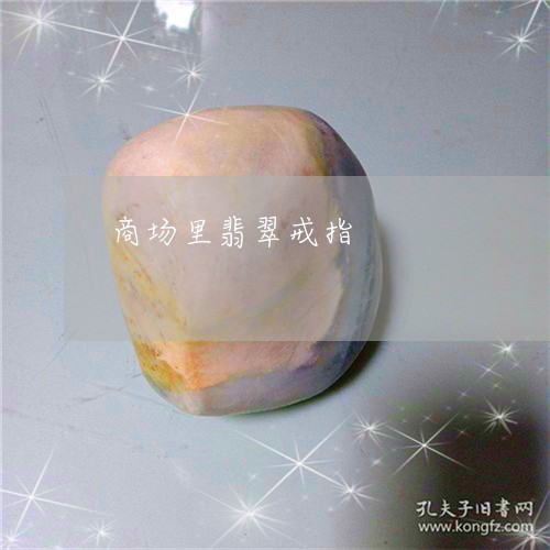 商场里翡翠戒指/2023040420372