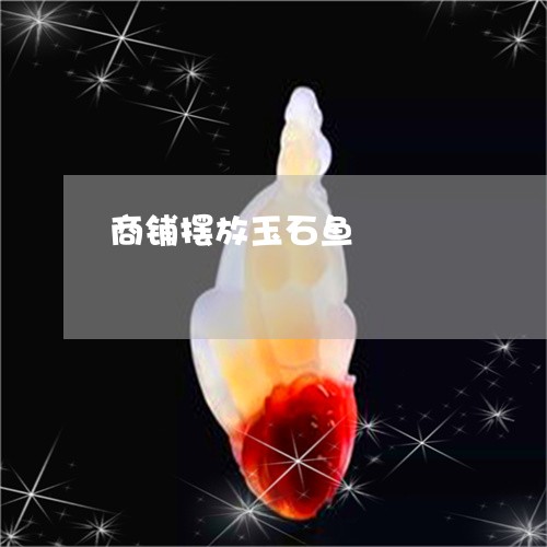 商铺摆放玉石鱼/2023040470573 商铺摆放玉石鱼/2023040470573
