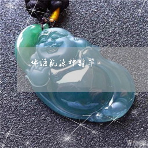啤酒瓶冰种翡翠/2023040453483 啤酒瓶冰种翡翠/2023040453483