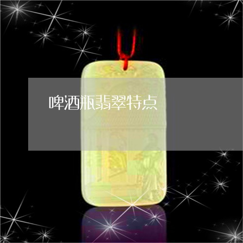 啤酒瓶翡翠特点/2023040416248 啤酒瓶翡翠特点/2023040416248
