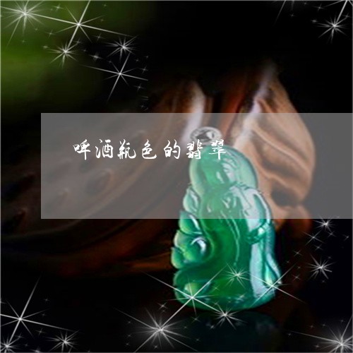 啤酒瓶色的翡翠/2023040460615 啤酒瓶色的翡翠/2023040460615