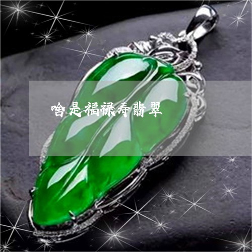啥是福禄寿翡翠/2023040481713 啥是福禄寿翡翠/2023040481713