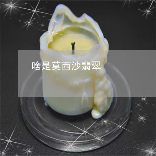 啥是莫西沙翡翠/2023040473704 啥是莫西沙翡翠/2023040473704
