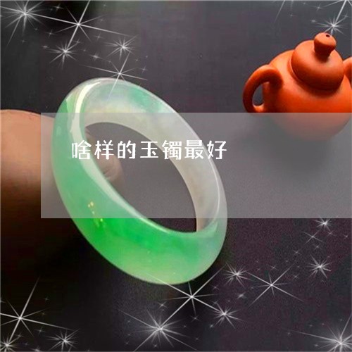 啥样的玉镯最好/2023040429362 啥样的玉镯最好/2023040429362