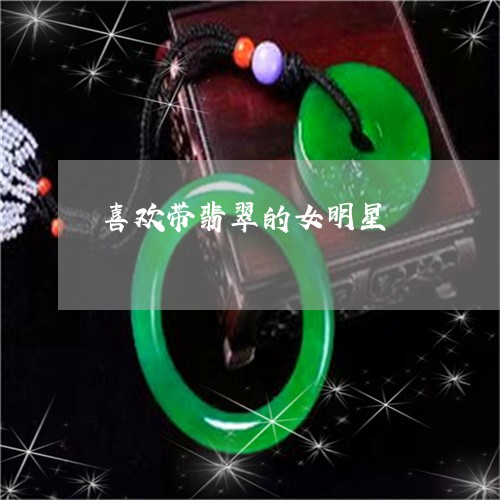 喜欢带翡翠的女明星/2023042294055