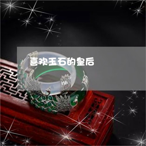 喜欢玉石的皇后/2023040450590 喜欢玉石的皇后/2023040450590