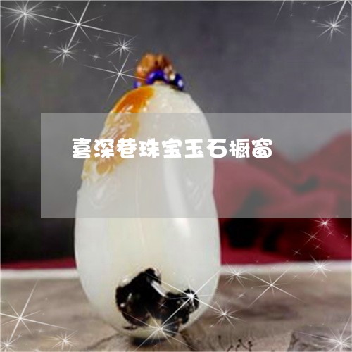 喜深巷珠宝玉石橱窗/2023042215382 喜深巷珠宝玉石橱窗/2023042215382