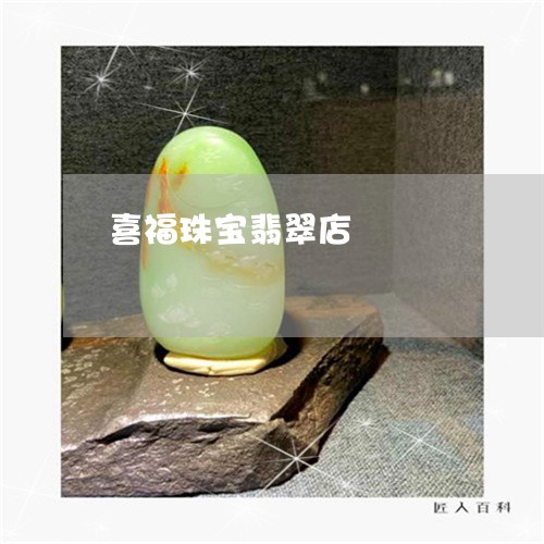 喜福珠宝翡翠店/2023040442514 喜福珠宝翡翠店/2023040442514