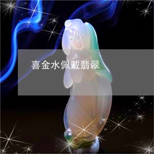 喜金水佩戴翡翠/2023040482615 喜金水佩戴翡翠/2023040482615