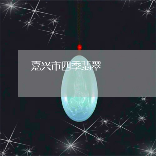 嘉兴市四季翡翠/2023040416149 嘉兴市四季翡翠/2023040416149