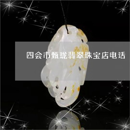 四会市甄珑翡翠珠宝店电话/2023071193859