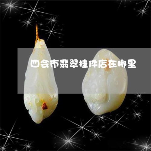 四会市翡翠挂件店在哪里/2023061916927