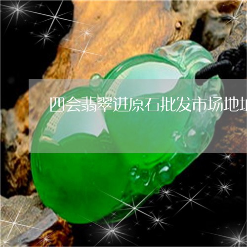 四会翡翠进原石批发市场地址/2023063072704