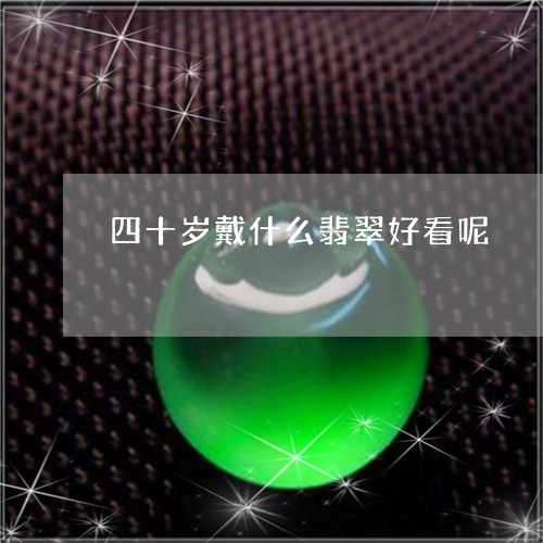 四十岁戴什么翡翠好看呢/2023061852050