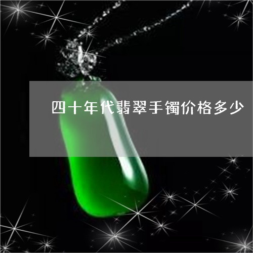 四十年代翡翠手镯价格多少/2023062873627