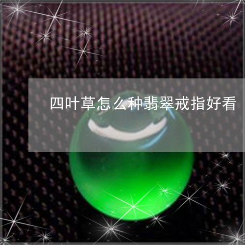 四叶草怎么种翡翠戒指好看/2023071138472