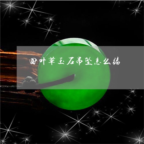 四叶草玉石吊坠怎么编/2023061759593