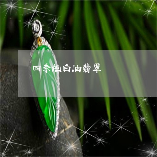 四季纯白油翡翠/2023040461794
