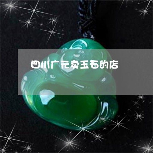 四川广元卖玉石的店/2023042214060