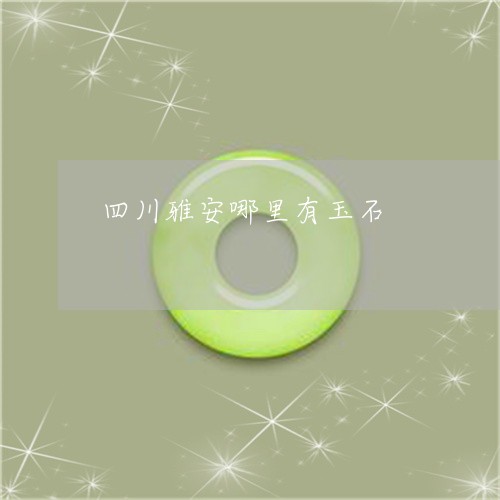 四川雅安哪里有玉石/2023042247279 四川雅安哪里有玉石/2023042247279
