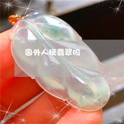 国外人玩翡翠吗/2023040454035 国外人玩翡翠吗/2023040454035