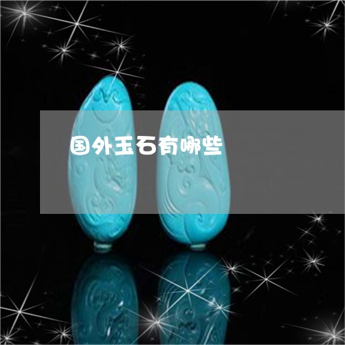 国外玉石有哪些/2023040485049 国外玉石有哪些/2023040485049