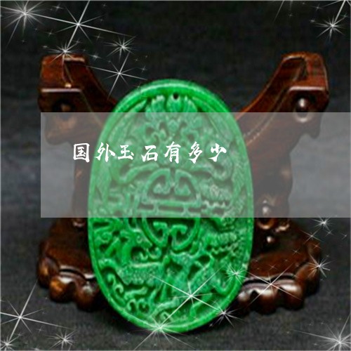 国外玉石有多少/2023040405037 国外玉石有多少/2023040405037