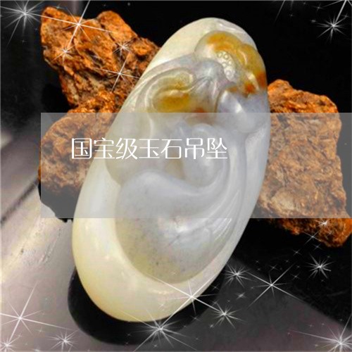 国宝级玉石吊坠/2023040417826 国宝级玉石吊坠/2023040417826