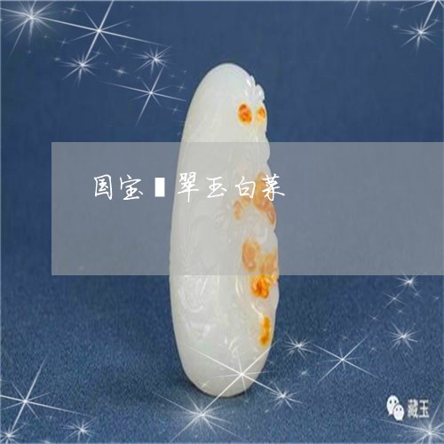 国宝翡翠玉白菜/2023040463483 国宝翡翠玉白菜/2023040463483