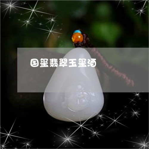 国玺翡翠玉玺酒/2023040485936