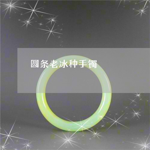 圆条老冰种手镯/2023040493805 圆条老冰种手镯/2023040493805